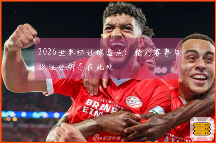 2026世界杯让球盘点：精彩赛事与投注分析尽在此处