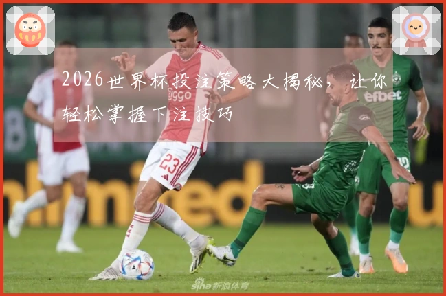 2026世界杯投注策略大揭秘,让你轻松掌握下注技巧