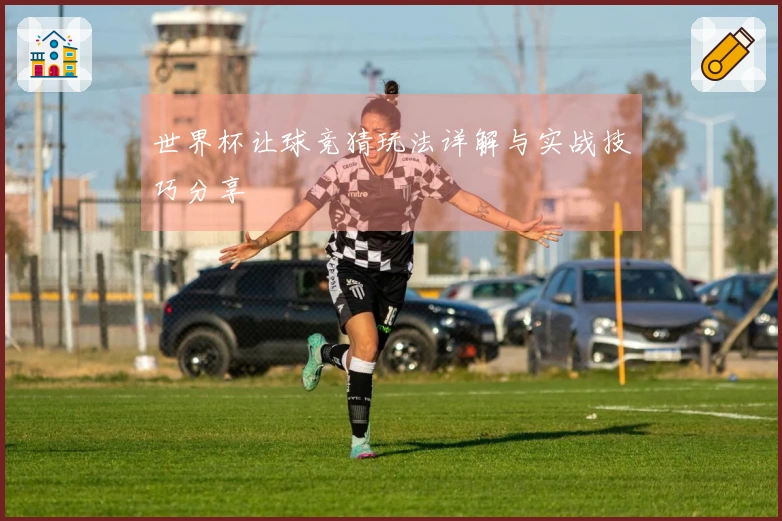 世界杯让球竞猜玩法详解与实战技巧分享