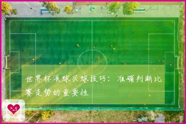 世界杯滚球买球技巧：准确判断比赛走势的重要性