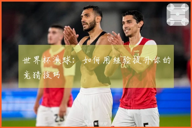 世界杯滚球：如何用经验提升你的竞猜技巧