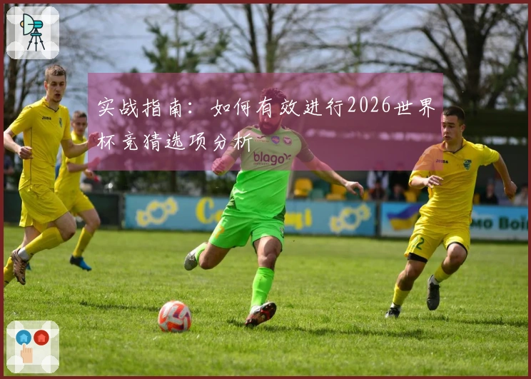 实战指南：如何有效进行2026世界杯竞猜选项分析