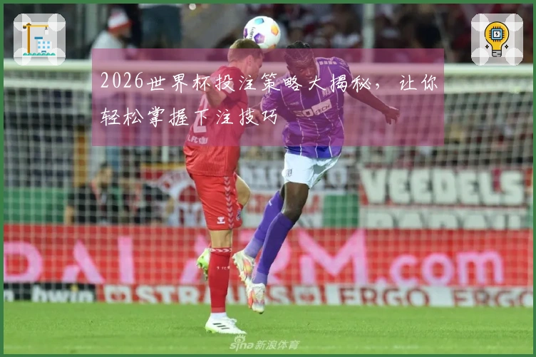 2026世界杯投注策略大揭秘，让你轻松掌握下注技巧