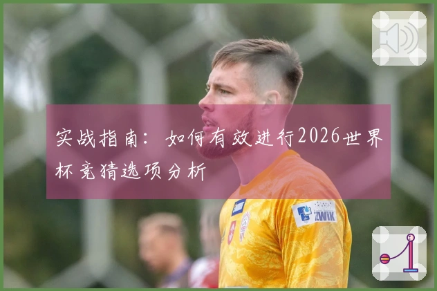 实战指南：如何有效进行2026世界杯竞猜选项分析
