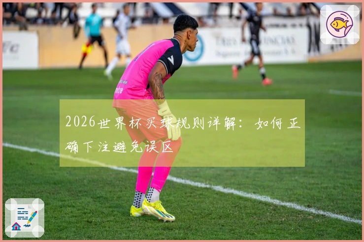 2026世界杯买球规则详解:如何正确下注避免误区