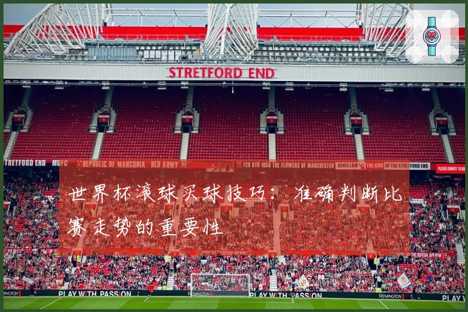 世界杯滚球买球技巧:准确判断比赛走势的重要性