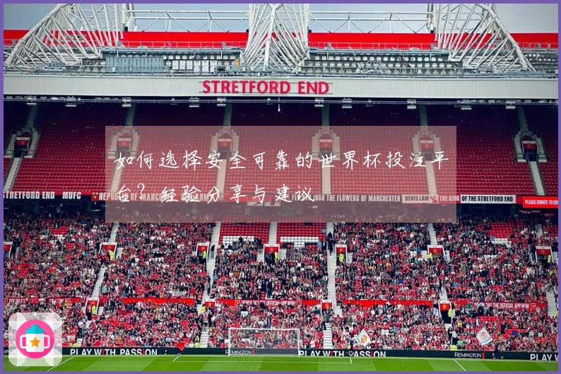 如何选择安全可靠的世界杯投注平台?经验分享与建议