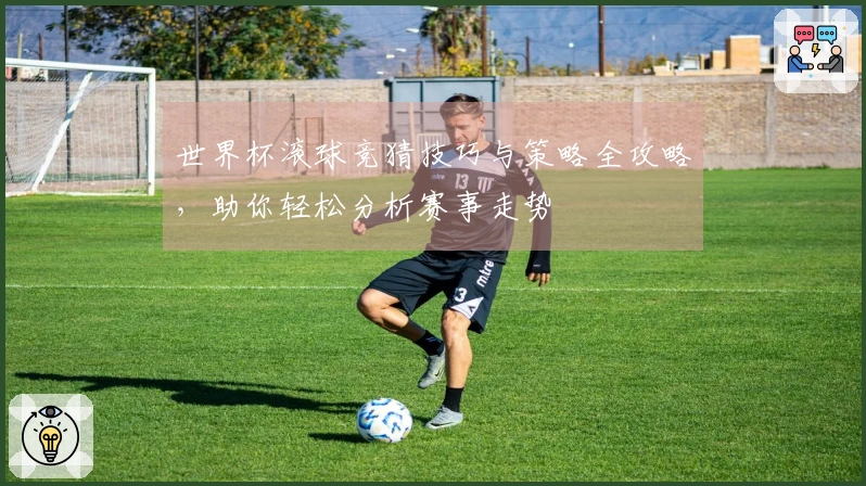 世界杯滚球竞猜技巧与策略全攻略,助你轻松分析赛事走势