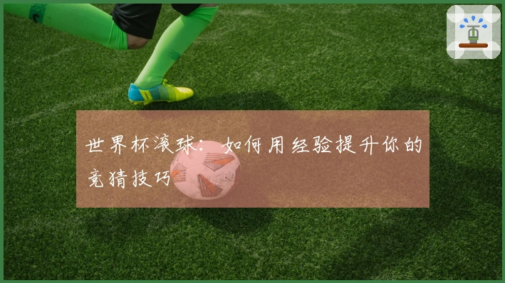 世界杯滚球：如何用经验提升你的竞猜技巧