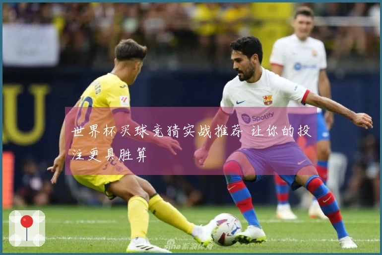 世界杯买球竞猜实战推荐 让你的投注更具胜算