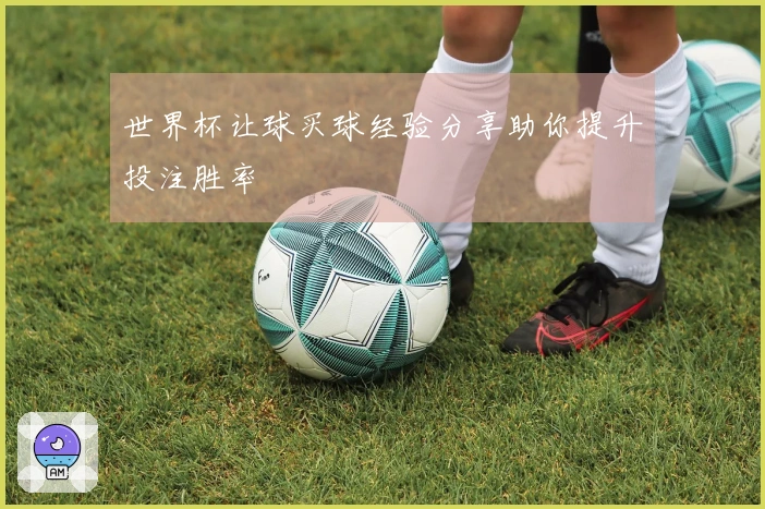 世界杯让球买球经验分享助你提升投注胜率