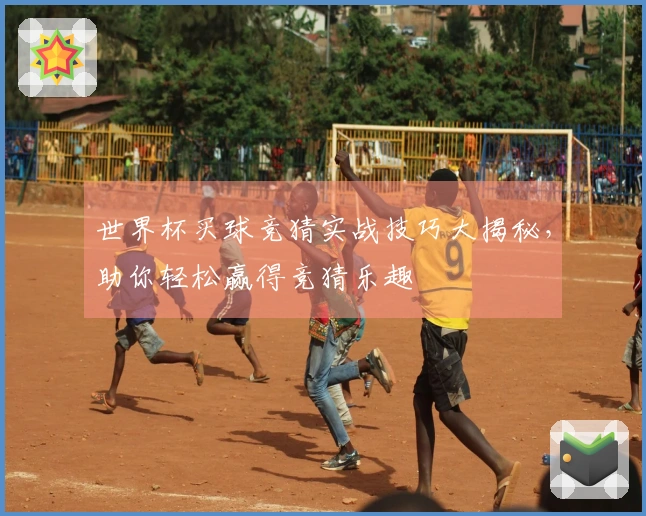 世界杯买球竞猜实战技巧大揭秘，助你轻松赢得竞猜乐趣