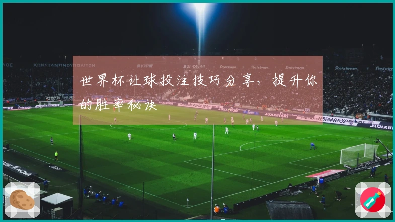 世界杯让球投注技巧分享，提升你的胜率秘诀