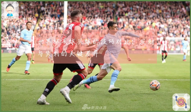 世界杯滚球买球的技巧对比:发财与失利的关键差异