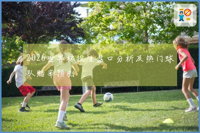 2026世界杯投注盘口分析及热门球队赔率预测