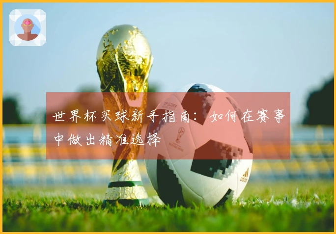 世界杯买球新手指南：如何在赛事中做出精准选择