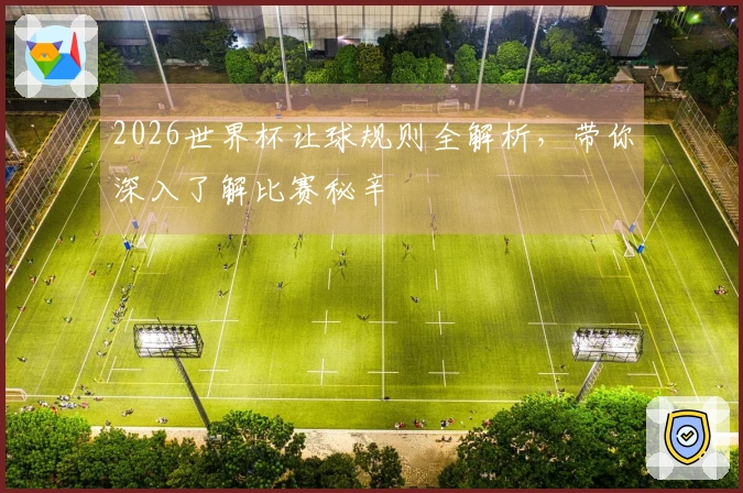 2026世界杯让球规则全解析，带你深入了解比赛秘辛