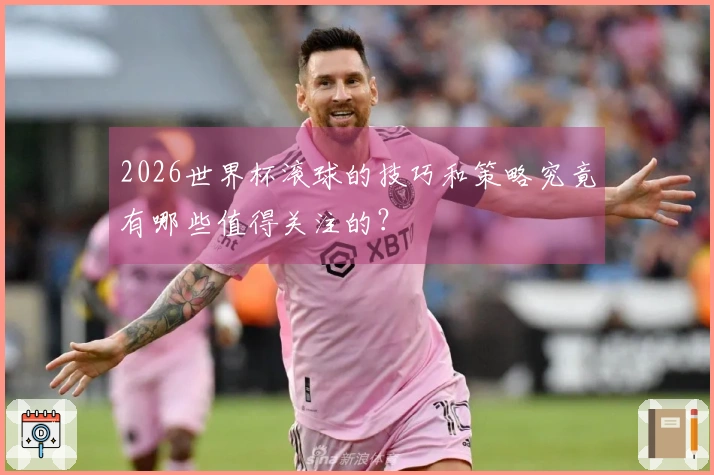 2026世界杯滚球的技巧和策略究竟有哪些值得关注的？